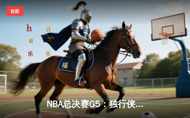 NBA总决赛G5：独行侠绝地反击扳回一城，东契奇三双力挽狂澜
