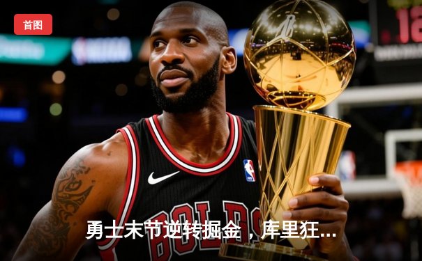 勇士末节逆转掘金，库里狂砍40分创赛季新高