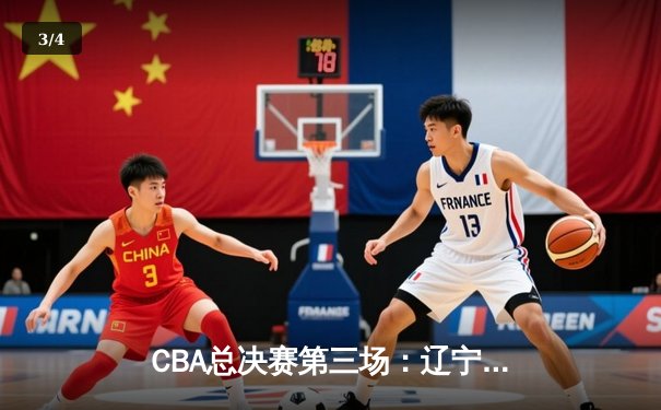 CBA总决赛第三场：辽宁主场力克新疆，总比分2-1领先 - 3