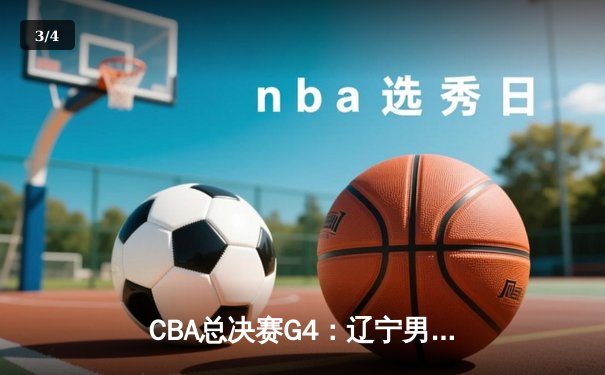 CBA总决赛G4：辽宁男篮加时险胜广东，总比分扳平至2-2 - 3
