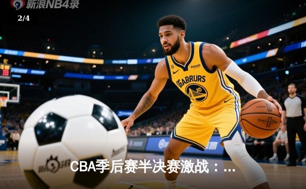 CBA季后赛半决赛激战：辽宁本钢加时险胜广东东莞，赵继伟砍下33分创个人纪录 - 2