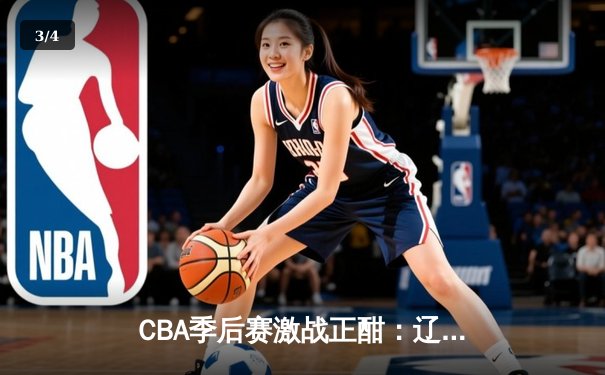 CBA季后赛激战正酣：辽宁本钢加时险胜广东宏远，赵继伟关键三分定乾坤 - 3