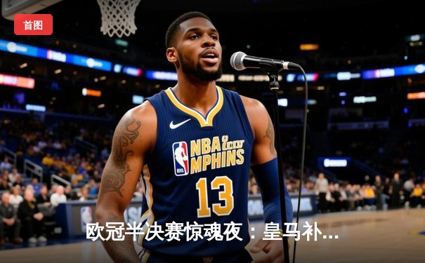 欧冠半决赛惊魂夜：皇马补时绝平拜仁，加时赛连入两球逆转晋级决赛