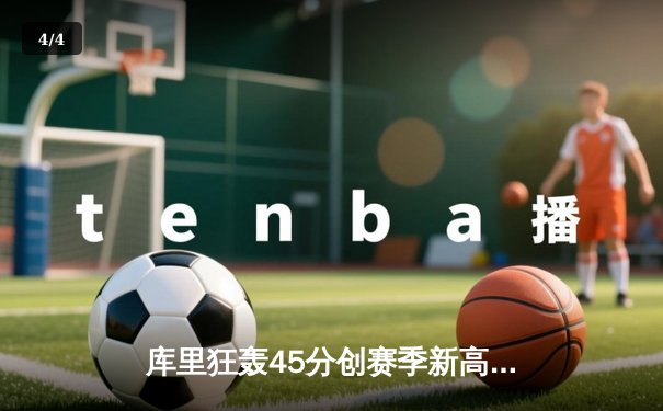 库里狂轰45分创赛季新高 勇士加时险胜凯尔特人延续主场不败 - 4