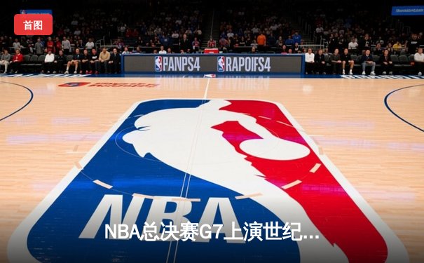 NBA总决赛G7上演世纪逆转！掘金末节狂轰20分逆转凯尔特人夺冠