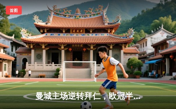 曼城主场逆转拜仁，欧冠半决赛首回合上演进球大战