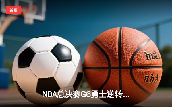 NBA总决赛G6勇士逆转绿军夺冠 库里34分斩获FMVP
