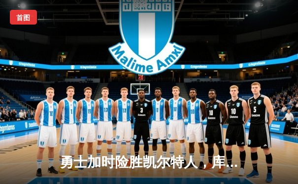 勇士加时险胜凯尔特人，库里狂砍43分导演22分惊天逆转