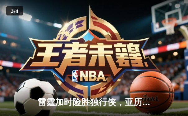 雷霆加时险胜独行侠，亚历山大36分率队夺赛点 - 3