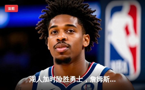 湖人加时险胜勇士，詹姆斯三双力挽狂澜，库里空砍47分