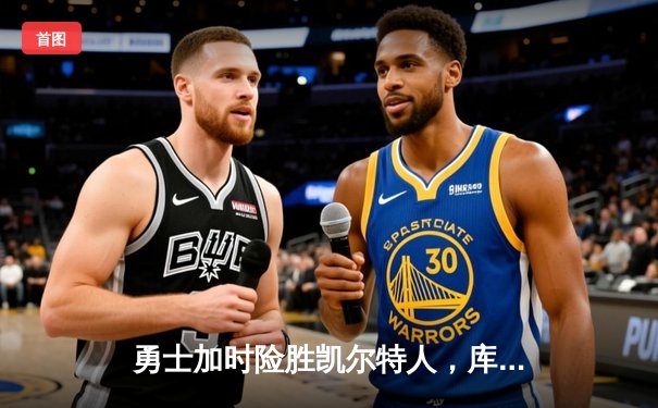 勇士加时险胜凯尔特人，库里43分创总决赛三分新纪录